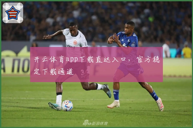 开云体育app下载直达入口，官方稳定下载通道