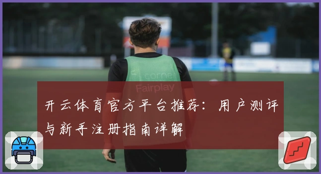 开云体育官方平台推荐：用户测评与新手注册指南详解