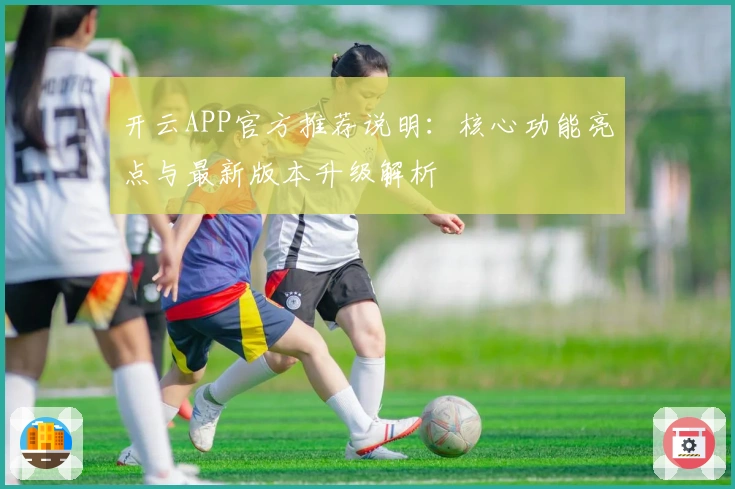 开云APP官方推荐说明：核心功能亮点与最新版本升级解析
