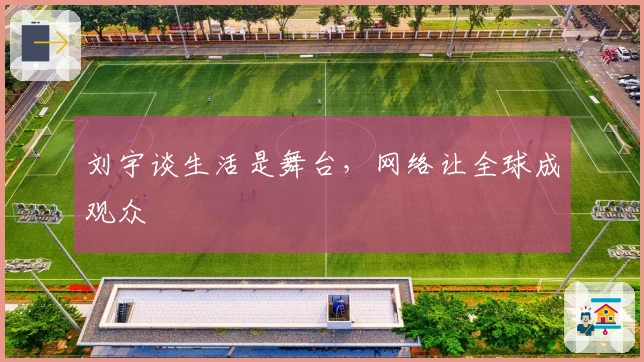 刘宇谈生活是舞台,网络让全球成观众