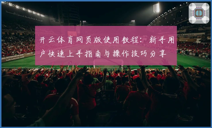 开云体育网页版使用教程：新手用户快速上手指南与操作技巧分享