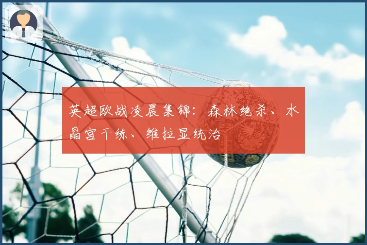 英超欧战凌晨集锦：森林绝杀、水晶宫干练、维拉显统治