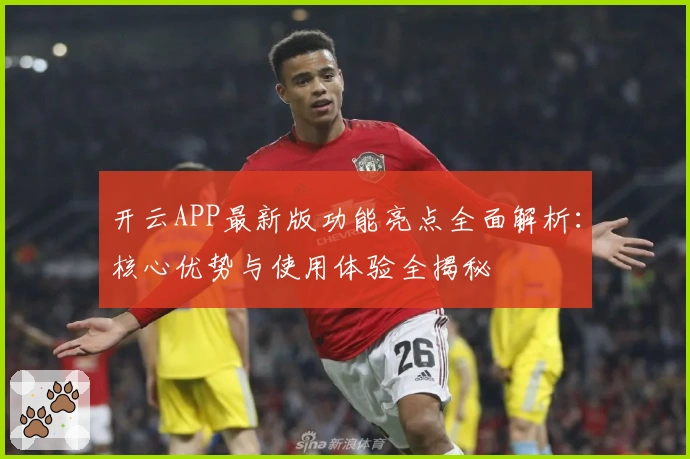 开云APP最新版功能亮点全面解析：核心优势与使用体验全揭秘