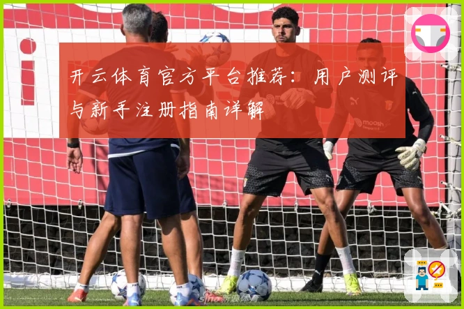 开云体育官方平台推荐：用户测评与新手注册指南详解