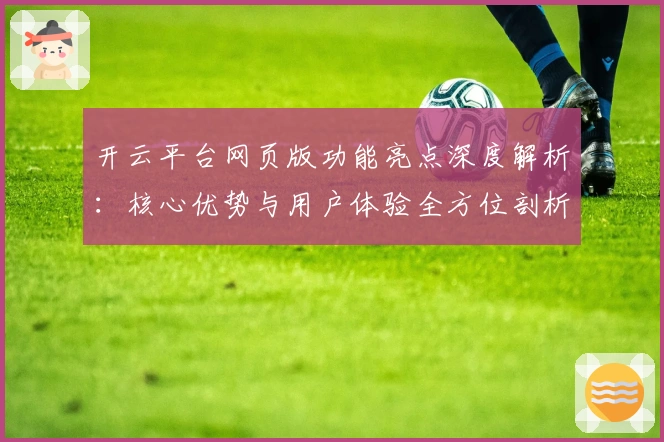 开云平台网页版功能亮点深度解析：核心优势与用户体验全方位剖析