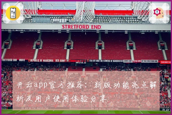 开云app官方推荐：新版功能亮点解析及用户使用体验分享