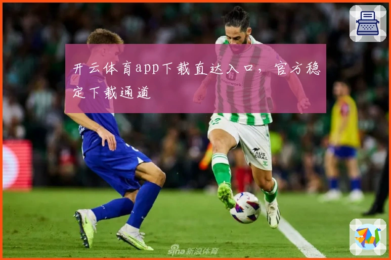 开云体育app下载直达入口，官方稳定下载通道