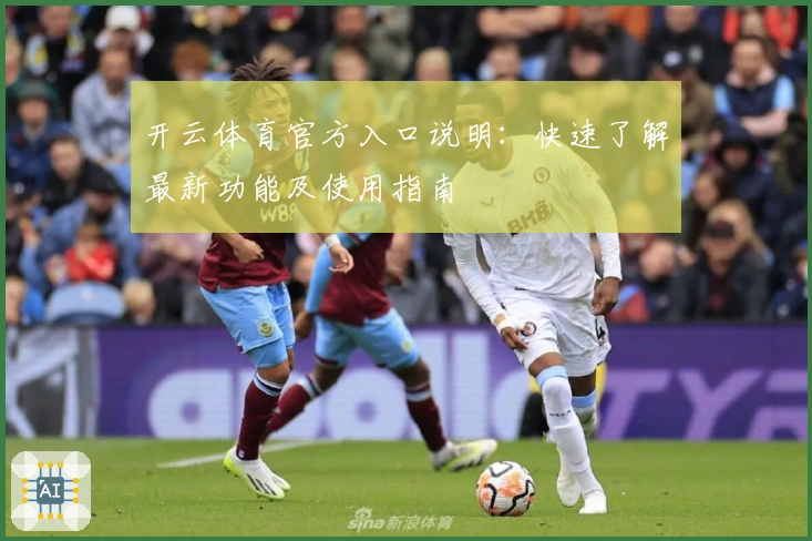开云体育官方入口说明：快速了解最新功能及使用指南