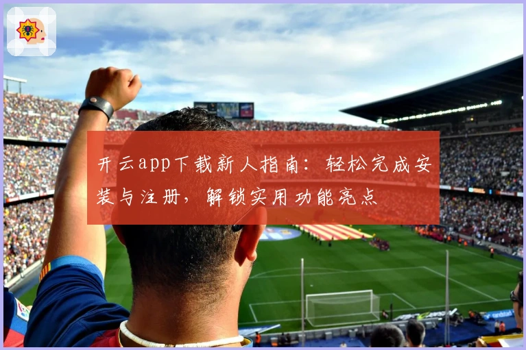 开云app下载新人指南：轻松完成安装与注册，解锁实用功能亮点