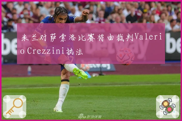 米兰对萨索洛比赛将由裁判Valerio Crezzini执法