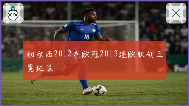 切尔西2012夺欧冠2013连欧联创卫冕纪录