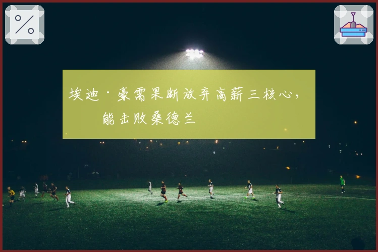 埃迪·豪需果断放弃高薪三核心，方能击败桑德兰