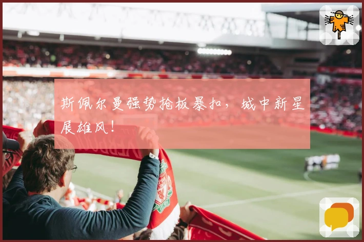 斯佩尔曼强势抢板暴扣,城中新星展雄风!