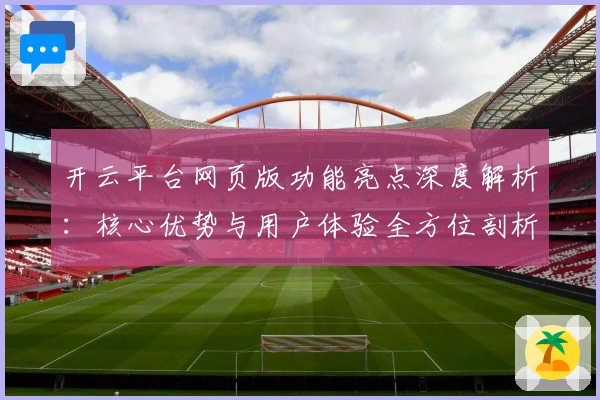 开云平台网页版功能亮点深度解析：核心优势与用户体验全方位剖析