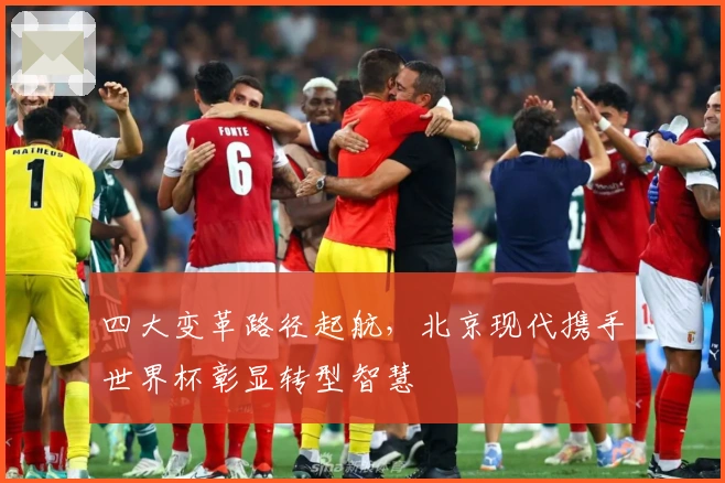 四大变革路径起航，北京现代携手世界杯彰显转型智慧