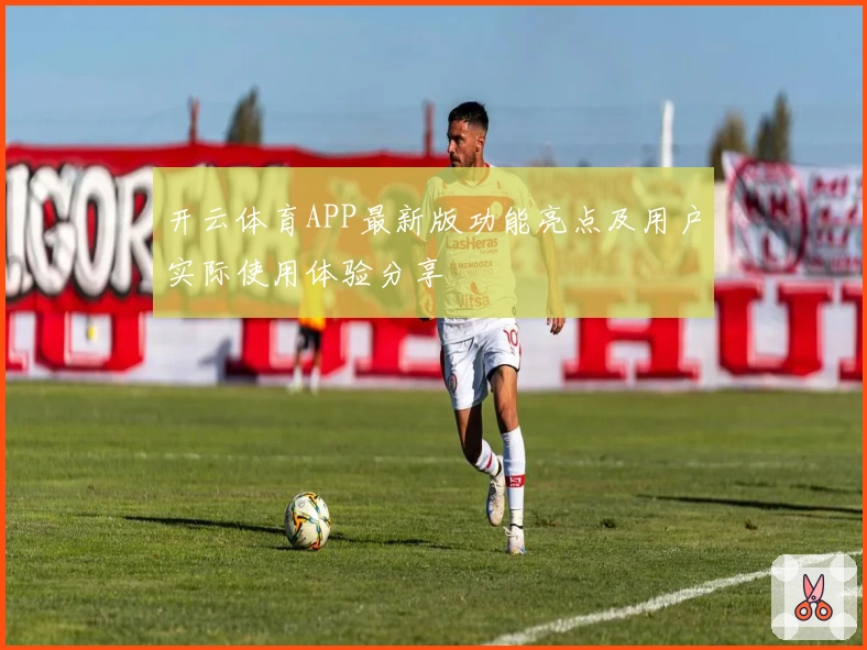 开云体育APP最新版功能亮点及用户实际使用体验分享
