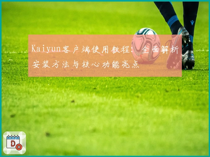 Kaiyun客户端使用教程：全面解析安装方法与核心功能亮点