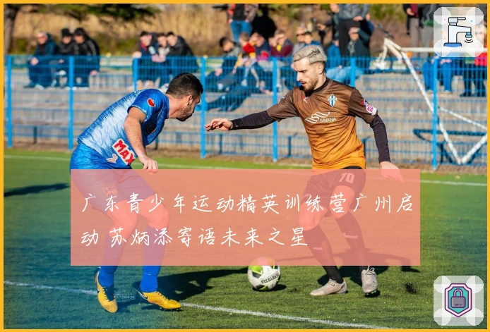 广东青少年运动精英训练营广州启动 苏炳添寄语未来之星