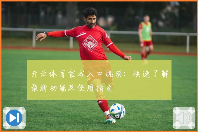开云体育官方入口说明:快速了解最新功能及使用指南