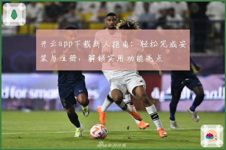 开云app下载新人指南:轻松完成安装与注册,解锁实用功能亮点