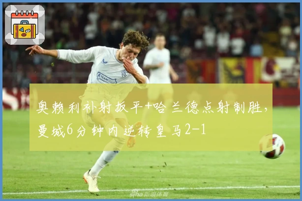 奥赖利补射扳平+哈兰德点射制胜，曼城6分钟内逆转皇马2-1